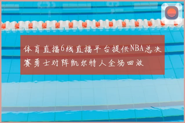 体育直播6线直播平台提供NBA总决赛勇士对阵凯尔特人全场回放