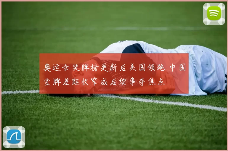 奥运会奖牌榜更新后美国领跑 中国金牌差距收窄成后续争夺焦点