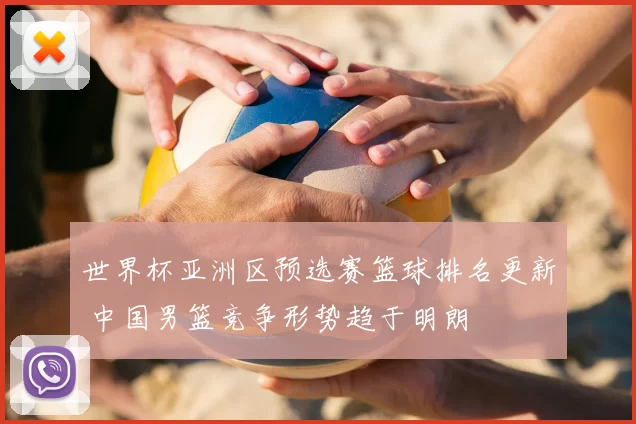 世界杯亚洲区预选赛篮球排名更新 中国男篮竞争形势趋于明朗