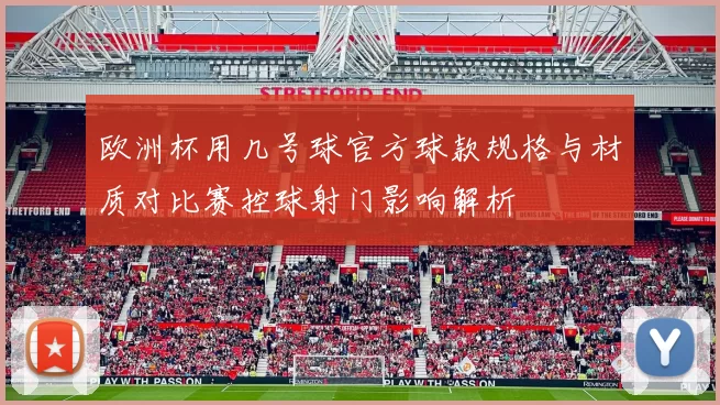 欧洲杯用几号球官方球款规格与材质对比赛控球射门影响解析