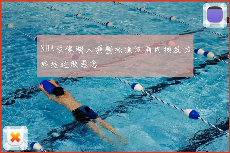 NBA录像湖人调整轮换浓眉内线发力终结连败悬念