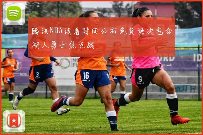 腾讯NBA试看时间公布免费场次包含湖人勇士焦点战