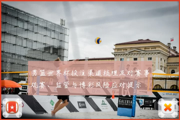 男篮世界杯投注渠道梳理及对赛事观赛、监管与博彩风险应对提示