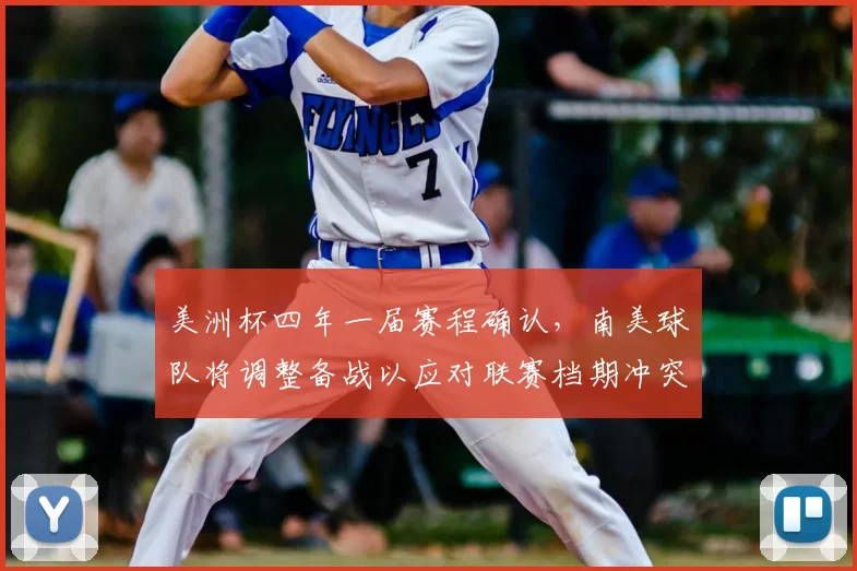 美洲杯四年一届赛程确认，南美球队将调整备战以应对联赛档期冲突