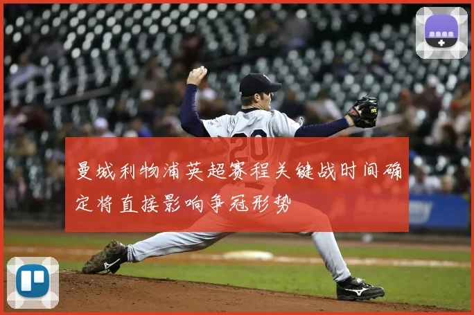 曼城利物浦英超赛程关键战时间确定将直接影响争冠形势