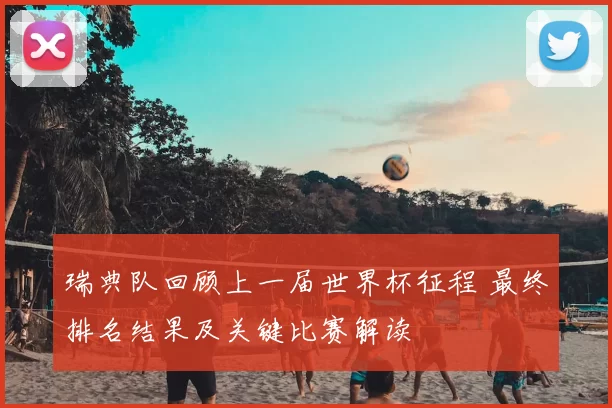 瑞典队回顾上一届世界杯征程 最终排名结果及关键比赛解读