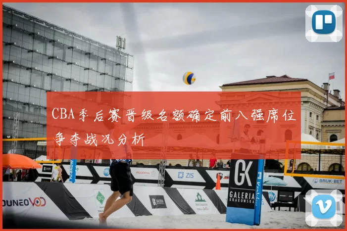 CBA季后赛晋级名额确定前八强席位争夺战况分析