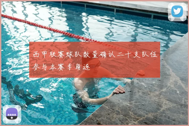 西甲联赛球队数量确认二十支队伍参与本赛季角逐