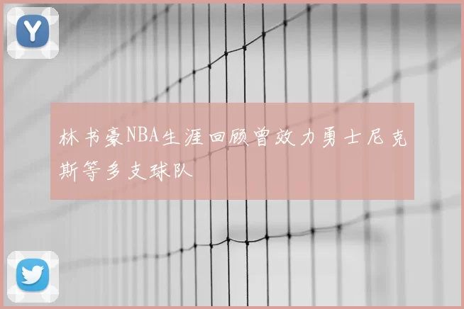 林书豪NBA生涯回顾曾效力勇士尼克斯等多支球队
