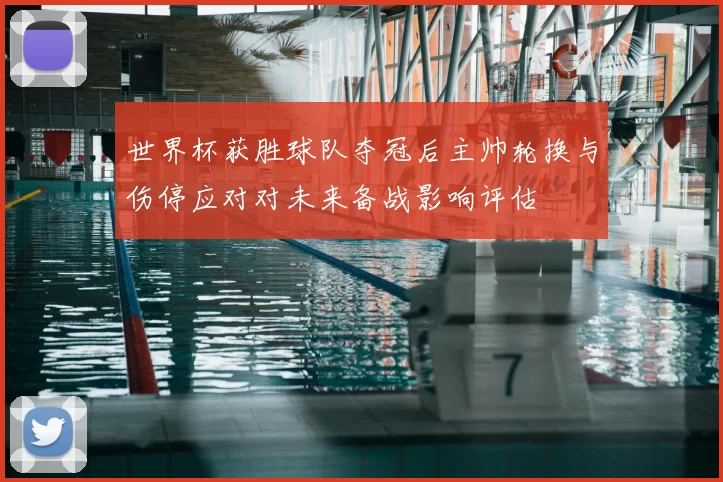 世界杯获胜球队夺冠后主帅轮换与伤停应对对未来备战影响评估