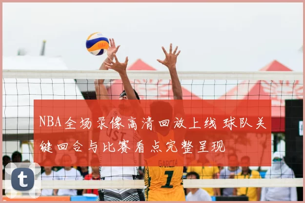 NBA全场录像高清回放上线 球队关键回合与比赛看点完整呈现