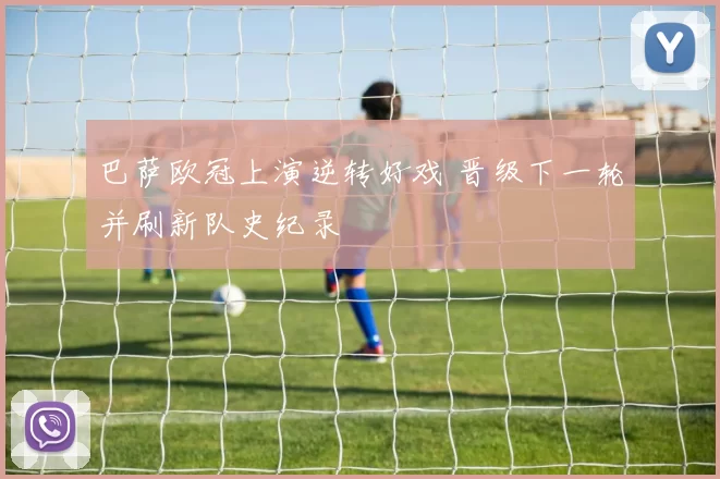 巴萨欧冠上演逆转好戏 晋级下一轮并刷新队史纪录