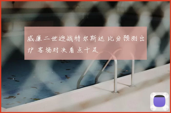 威廉二世迎战特尔斯达 比分预测出炉 客场对决看点十足