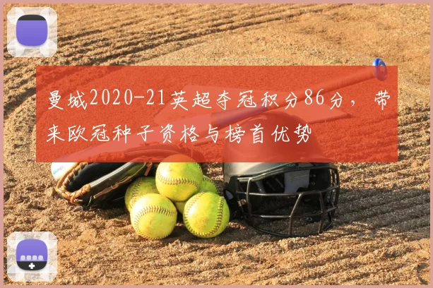 曼城2020-21英超夺冠积分86分，带来欧冠种子资格与榜首优势