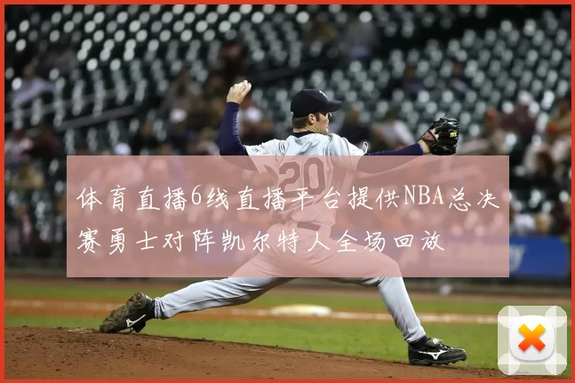 体育直播6线直播平台提供NBA总决赛勇士对阵凯尔特人全场回放