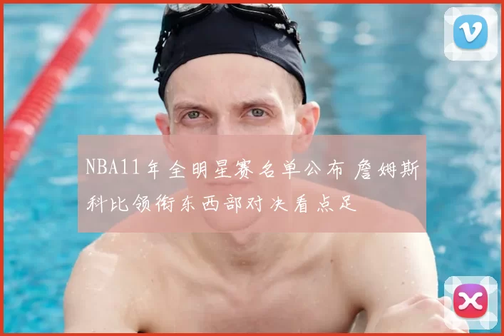 NBA11年全明星赛名单公布 詹姆斯科比领衔东西部对决看点足