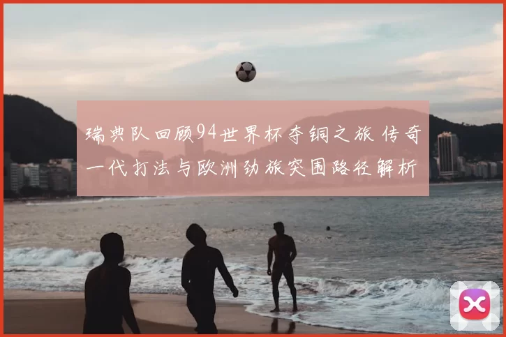 瑞典队回顾94世界杯夺铜之旅 传奇一代打法与欧洲劲旅突围路径解析