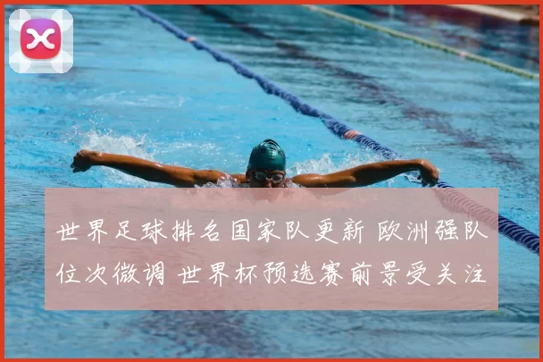 世界足球排名国家队更新 欧洲强队位次微调 世界杯预选赛前景受关注