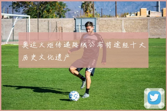 奥运火炬传递路线公布将途经十大历史文化遗产