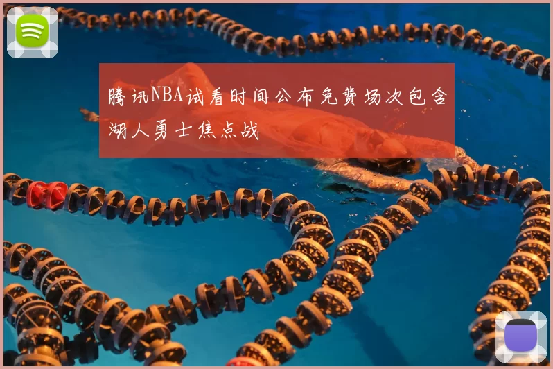 腾讯NBA试看时间公布免费场次包含湖人勇士焦点战