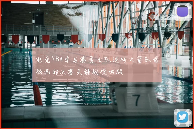 电竞NBA季后赛勇士队逆转火箭队晋级西部决赛关键战役回顾