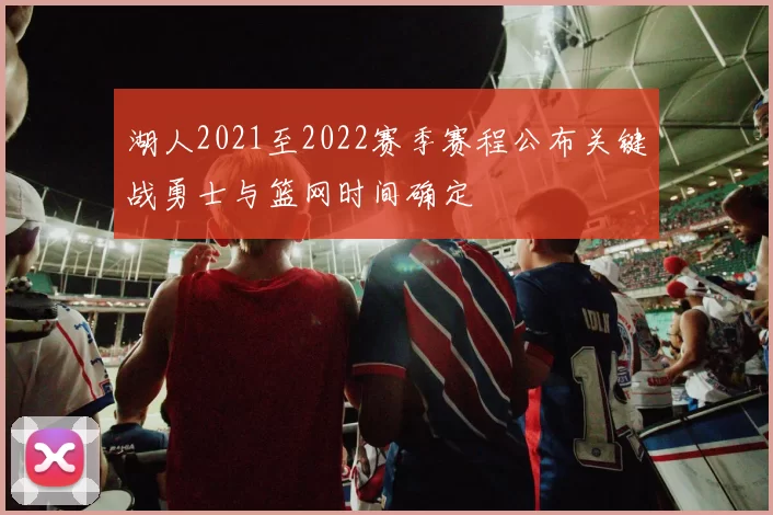 湖人2021至2022赛季赛程公布关键战勇士与篮网时间确定