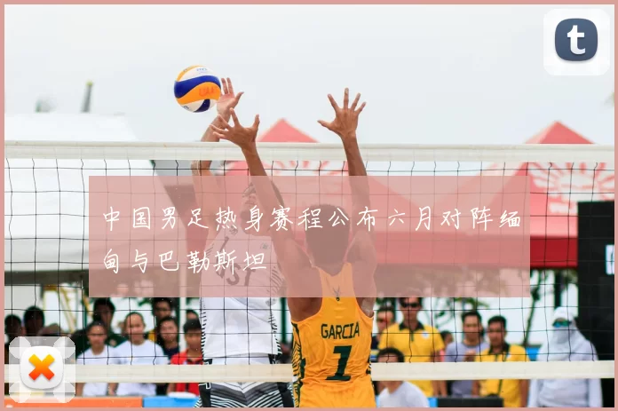 中国男足热身赛程公布六月对阵缅甸与巴勒斯坦