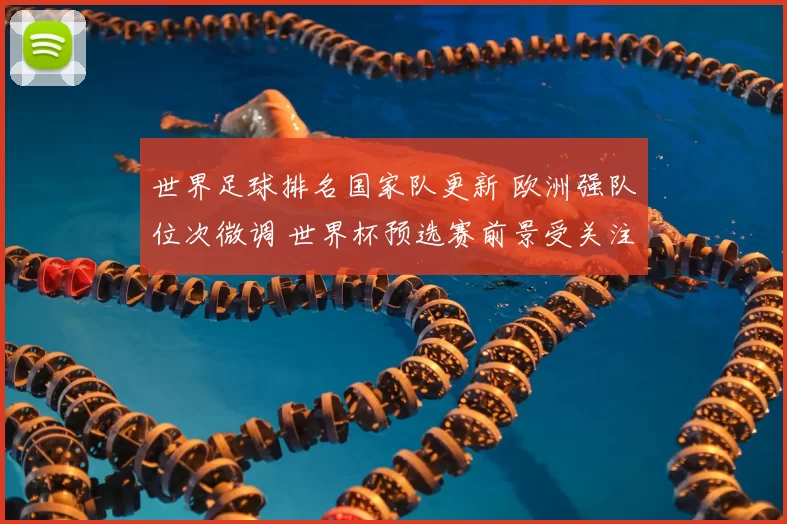 世界足球排名国家队更新 欧洲强队位次微调 世界杯预选赛前景受关注