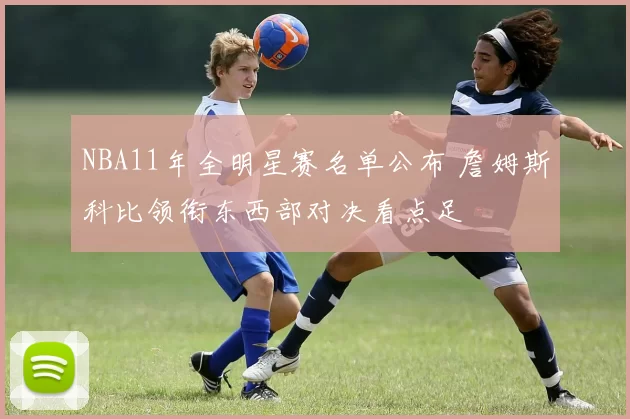 NBA11年全明星赛名单公布 詹姆斯科比领衔东西部对决看点足