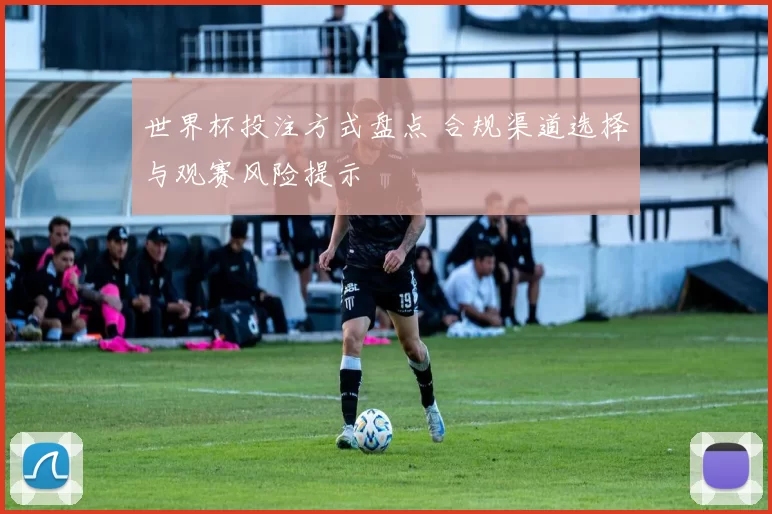 世界杯投注方式盘点 合规渠道选择与观赛风险提示