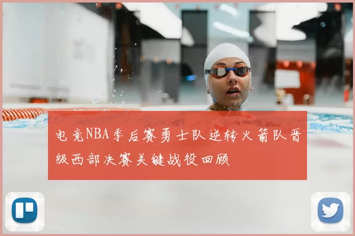 电竞NBA季后赛勇士队逆转火箭队晋级西部决赛关键战役回顾