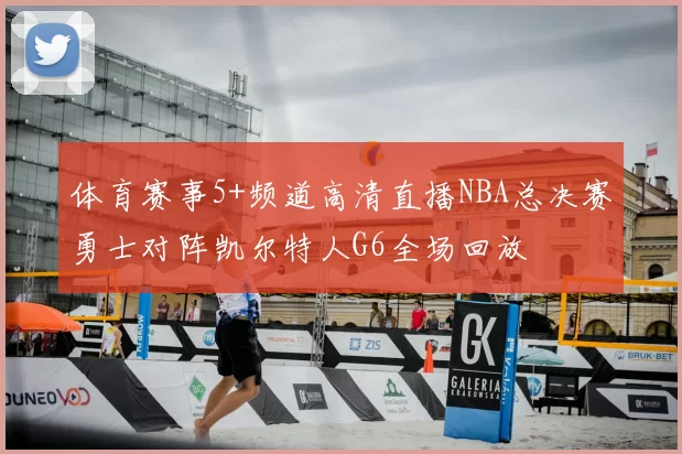 体育赛事5+频道高清直播NBA总决赛勇士对阵凯尔特人G6全场回放