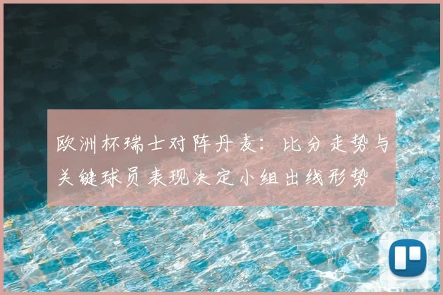 欧洲杯瑞士对阵丹麦:比分走势与关键球员表现决定小组出线形势