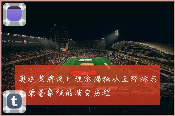 奥运奖牌设计理念揭秘从五环标志到荣誉象征的演变历程
