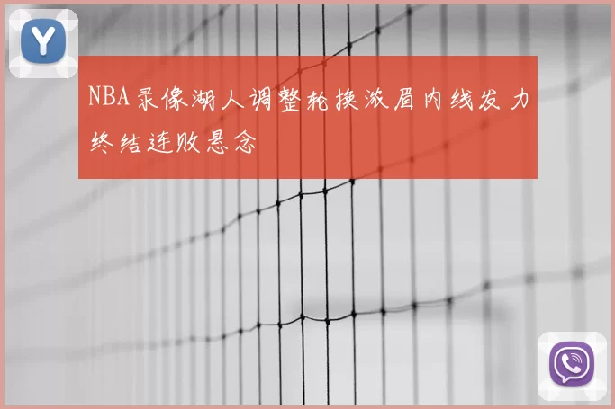 NBA录像湖人调整轮换浓眉内线发力终结连败悬念