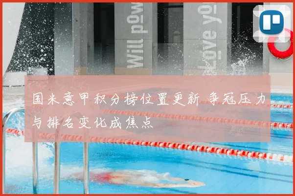 国米意甲积分榜位置更新 争冠压力与排名变化成焦点