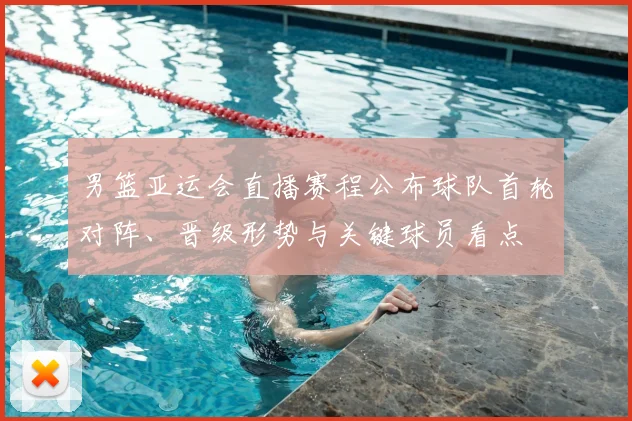 男篮亚运会直播赛程公布球队首轮对阵、晋级形势与关键球员看点