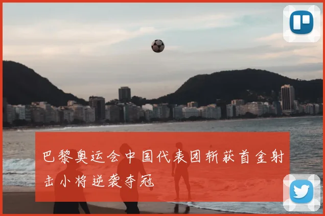 巴黎奥运会中国代表团斩获首金射击小将逆袭夺冠