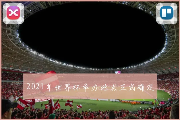 2021年世界杯举办地点正式确定