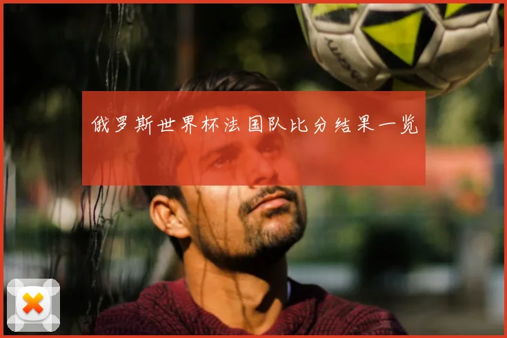 俄罗斯世界杯法国队比分结果一览