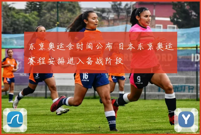东京奥运会时间公布 日本东京奥运赛程安排进入备战阶段