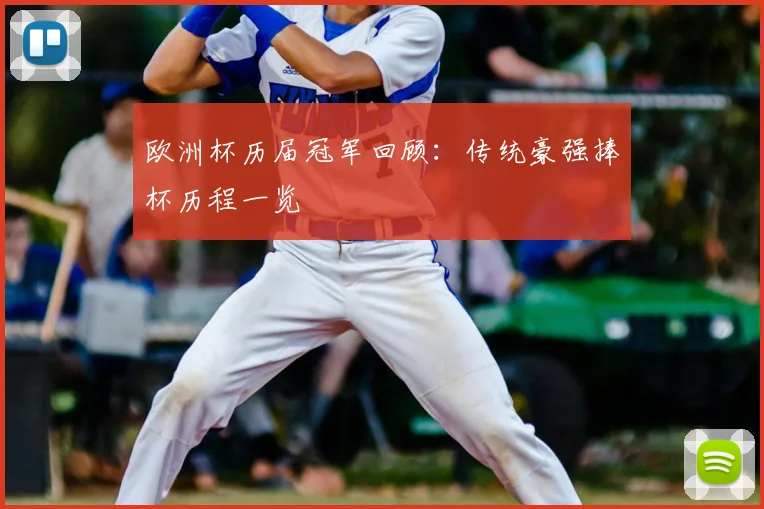 欧洲杯历届冠军回顾:传统豪强捧杯历程一览