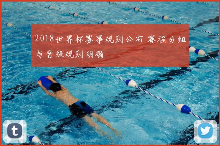 2018世界杯赛事规则公布 赛程分组与晋级规则明确
