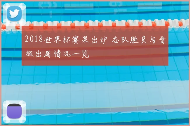 2018世界杯赛果出炉 各队胜负与晋级出局情况一览
