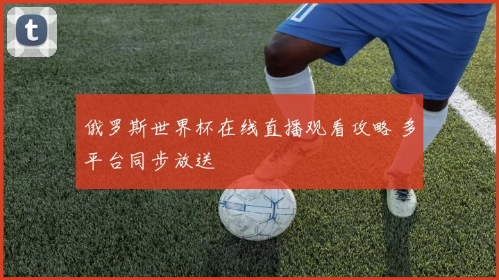 俄罗斯世界杯在线直播观看攻略 多平台同步放送