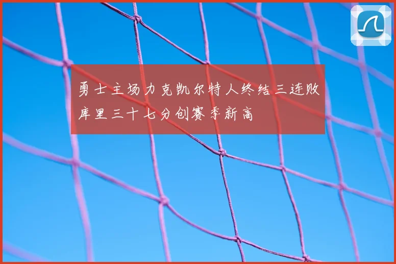 勇士主场力克凯尔特人终结三连败库里三十七分创赛季新高